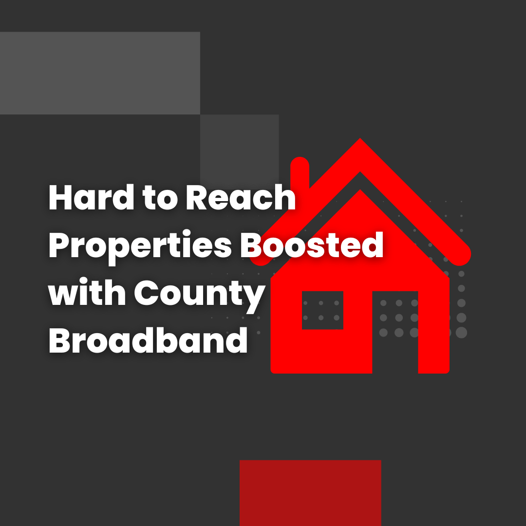 Hard to Reach Properties Boosted with County Broadband