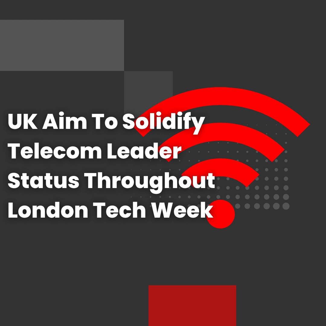 UK Aim To Solidify Telecom Leader Status Throughout London Tech Week