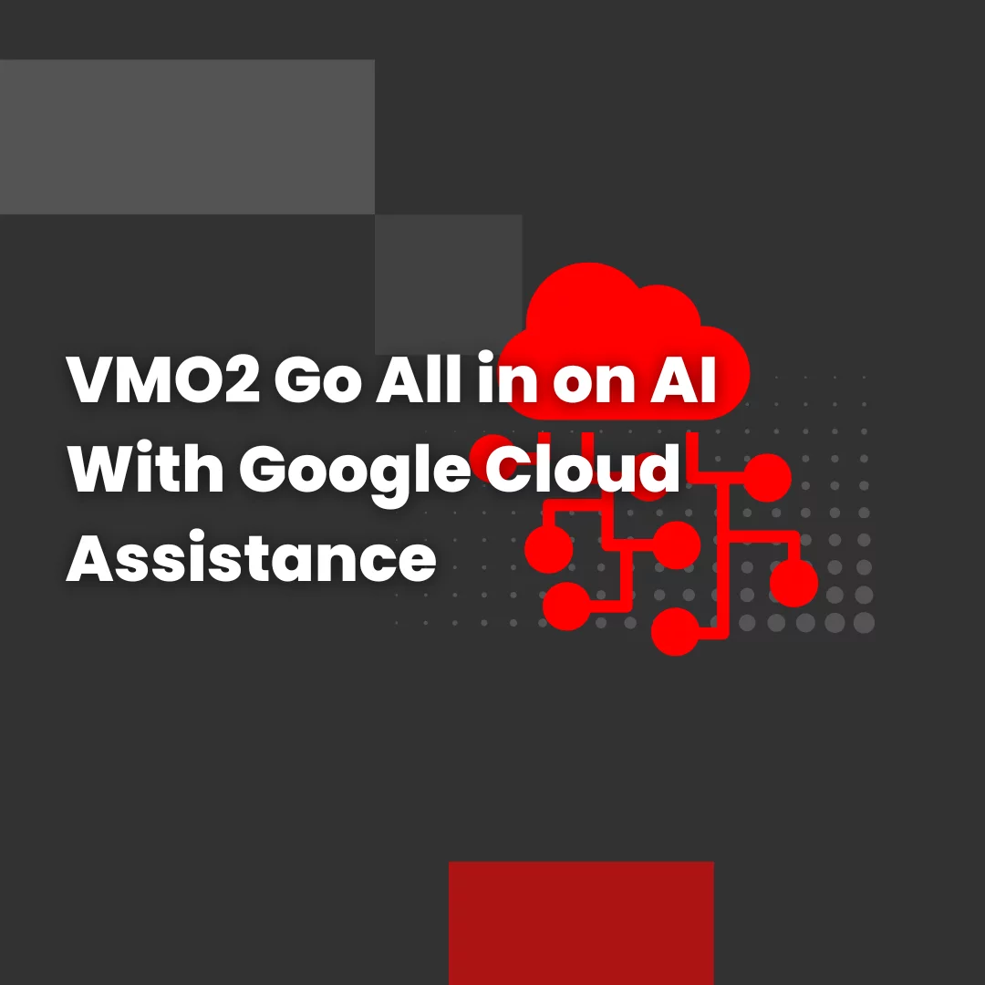VMO2 Go All in on AI With Google Cloud Assistance