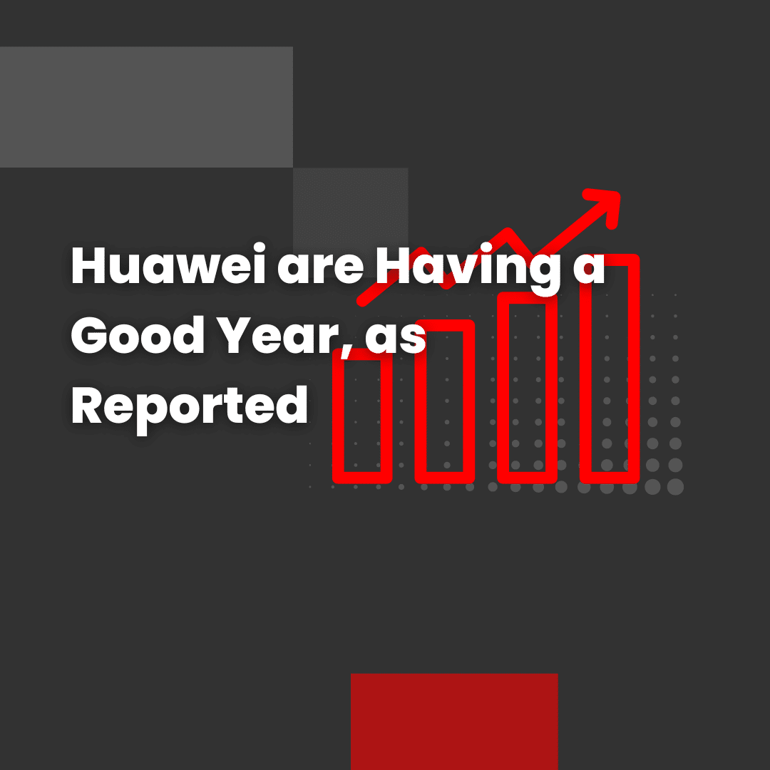 Huawei are Having a Good Year, as Reported